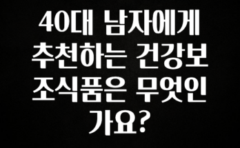 좋은 정보 40대 남자에게 추천하는 건강보조식품은 무엇인가요? 아쉬움이 없습니다