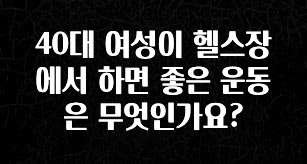 재구매율 1위 40대 여성이 헬스장에서 하면 좋은 운동은 무엇인가요? 확인해보세요