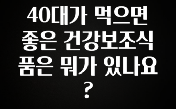 찐친이랑 확인하세요 40대가 먹으면 좋은 건강보조식품은 뭐가 있나요? 알려드릴게요