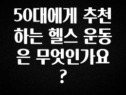 美친 소식 50대에게 추천하는 헬스 운동은 무엇인가요? 실시간 리뷰입니다