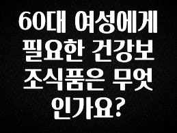 (2025 업데이트) 60대 여성에게 필요한 건강보조식품은 무엇인가요? 클릭해보세요