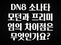“이거” 절대 놓치지마세요 DN8 소나타 모던과 프리미엄의 차이점은 무엇인가요? 최신정보