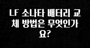 추가소식 LF 소나타 배터리 교체 방법은 무엇인가요? 관심이 뜨겁습니다
