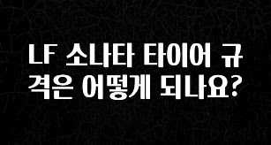 소름돋게 LF 소나타 타이어 규격은 어떻게 되나요? 실간 리뷰