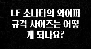 요즘 유행 LF 소나타의 와이퍼 규격 사이즈는 어떻게 되나요? 알려드립니다