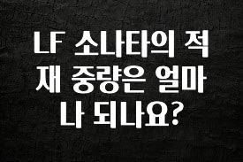 이렇게 달라졌다고? LF 소나타의 적재 중량은 얼마나 되나요? 관심이 뜨거운 이유 입니다