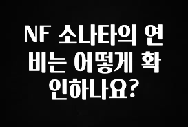 품절이 임박한 NF 소나타의 연비는 어떻게 확인하나요? 전합니다