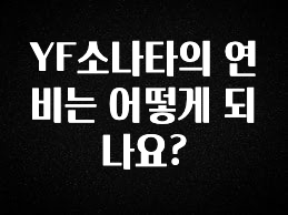 진심을 담은 YF소나타의 연비는 어떻게 되나요? 바로 클릭