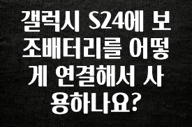 바로확인해야 할 소식 갤럭시 S24에 보조배터리를 어떻게 연결해서 사용하나요? 좋은 정보