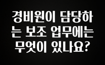 올해 이렇게 바뀌었다고? 경비원이 담당하는 보조 업무에는 무엇이 있나요? 클릭해보세요
