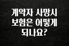 모두가 찾는 계약자 사망시 보험은 어떻게 되나요? 바로 소개합니다.