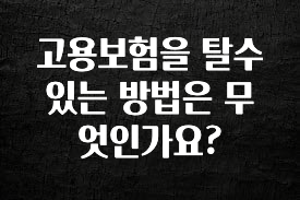 일단 무조건 저장하기 고용보험을 탈수있는 방법은 무엇인가요? 클릭해보세요