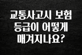 싹 다알려줌 교통사고시 보험 등급이 어떻게 매겨지나요? 알려드립니다