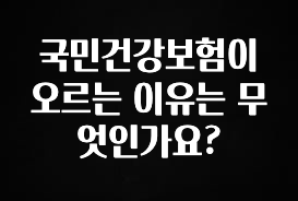 이거 아직도 몰라? 국민건강보험이 오르는 이유는 무엇인가요? 1분이면 확인가능 합니다