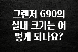 주목 그랜저 G90의 실내 크기는 어떻게 되나요? 꼭 알아두세요