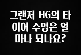 놓치지말고 그랜저 HG의 타이어 수명은 얼마나 되나요? 알려드릴게요