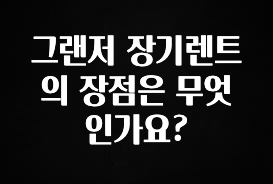 MZ세대 “주목” 그랜저 장기렌트의 장점은 무엇인가요? 지금 바로 공개합니다