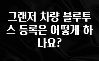 사계절 사랑받는 그랜저 차량 블루투스 등록은 어떻게 하나요? 확인 부탁드립니다
