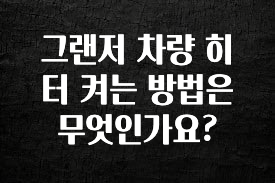 클릭필수 그랜저 차량 히터 켜는 방법은 무엇인가요? 관심이 뜨거운 이유 입니다