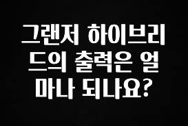 정성을 다하는 그랜저 하이브리드의 출력은 얼마나 되나요? 알짜배기만 골라가세요
