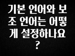 별다섯개 기본 언어와 보조 언어는 어떻게 설정하나요? 실간 리뷰