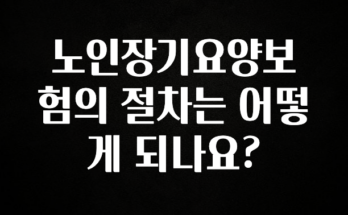 사실 찐정보는 노인장기요양보험의 절차는 어떻게 되나요? 전해드립니다