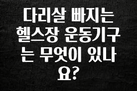 올해 이것모르면 손해 다리살 빠지는 헬스장 운동기구는 무엇이 있나요? 요약정리