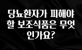 혹시 찾고계셨나요? 당뇨환자가 피해야 할 보조식품은 무엇인가요? 꼭 확인해보세요