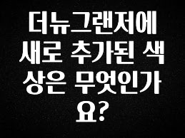 꿀팁이라고? 더뉴그랜저에 새로 추가된 색상은 무엇인가요? 1분이면 확인가능 합니다