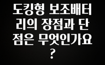 품절이 임박한 도킹형 보조배터리의 장점과 단점은 무엇인가요? 놓치지마세요