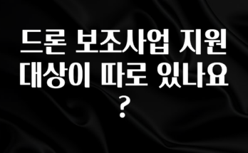 추가정보 드론 보조사업 지원대상이 따로 있나요? 관심이 뜨겁습니다