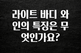 모두가 찾는 라이트 바디 와인의 특징은 무엇인가요? 전해드립니다