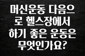 빠르게 확인 하세요! 머신운동 다음으로 헬스장에서 하기 좋은 운동은 무엇인가요? 실사용 후기