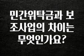 이번주 제일 많이찾은 민간위탁금과 보조사업의 차이는 무엇인가요? 꼭 확인해보세요