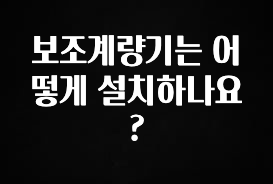 이번 선물은 꼭 보조계량기는 어떻게 설치하나요? 한 번에 알려드립니다
