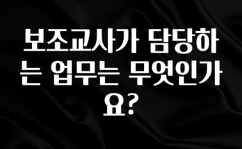 이거 아직도 몰라? 보조교사가 담당하는 업무는 무엇인가요? 알려드릴게요