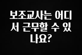 진심을 담은 보조교사는 어디서 근무할 수 있나요? 바로 클릭
