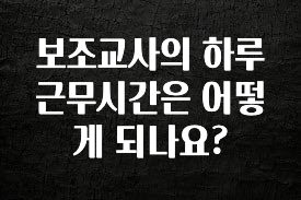 +최신 소식 보조교사의 하루 근무시간은 어떻게 되나요? 지금 소개할게요