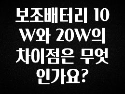 무료 배포Event 보조배터리 10W와 20W의 차이점은 무엇인가요? 실시간 리뷰입니다