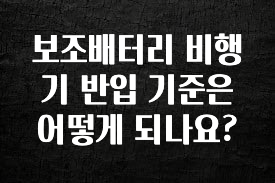 모두가 찾는 보조배터리 비행기 반입 기준은 어떻게 되나요? 확인해보세요