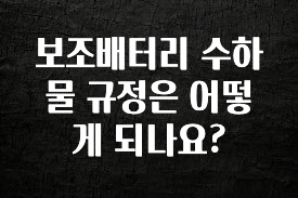 대박인 증거 보조배터리 수하물 규정은 어떻게 되나요? 지금 바로 공개합니다