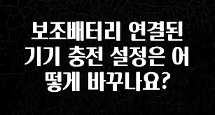 주목 보조배터리 연결된 기기 충전 설정은 어떻게 바꾸나요? 기억하세요