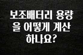 우리도 이렇게하자 보조배터리 용량을 어떻게 계산하나요? 관심이 뜨거운 이유 입니다