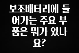 美친 소식 보조배터리에 들어가는 주요 부품은 뭐가 있나요? 리뷰 해보겠습니다