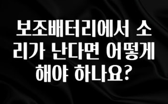 정성을 담은 보조배터리에서 소리가 난다면 어떻게 해야 하나요? 전합니다