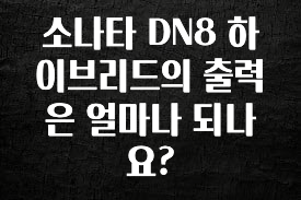 빠르게 확인 하세요! 소나타 DN8 하이브리드의 출력은 얼마나 되나요? 소개합니다