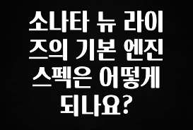 정성가득 선물 소나타 뉴 라이즈의 기본 엔진 스펙은 어떻게 되나요? 업데이트된 소식입니다