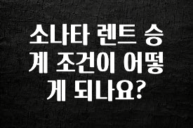 정성을 다하는 소나타 렌트 승계 조건이 어떻게 되나요? 군말없이 소개합니다