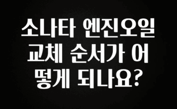 꾸준한 인기 소나타 엔진오일 교체 순서가 어떻게 되나요? 요약본만 확인해보세요