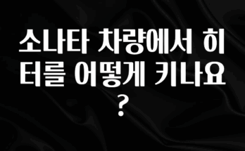 간단정보 소나타 차량에서 히터를 어떻게 키나요? 확인 부탁드립니다